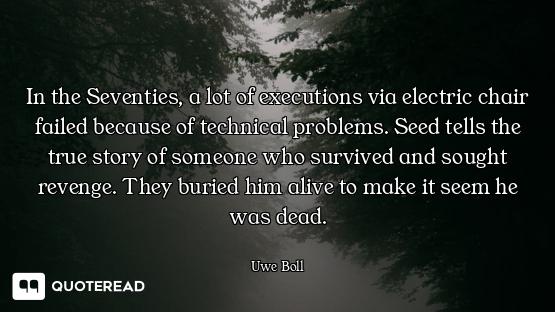 In the Seventies, a lot of executions via electric chair failed because of technical problems. Seed...