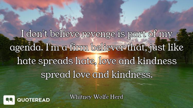 I don't believe revenge is part of my agenda. I'm a firm believer that, just like hate spreads hate,...