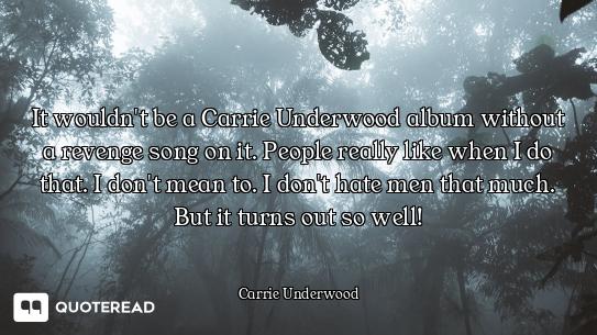 It wouldn't be a Carrie Underwood album without a revenge song on it. People really like when I do t...