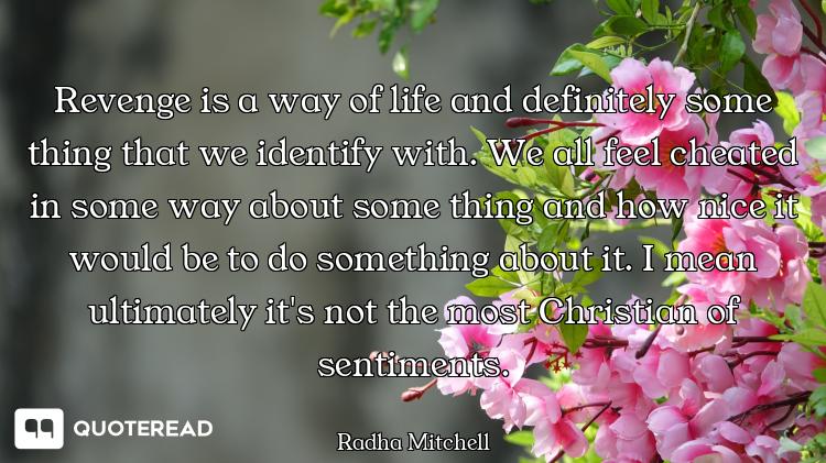 Revenge is a way of life and definitely some thing that we identify with. We all feel cheated in som...