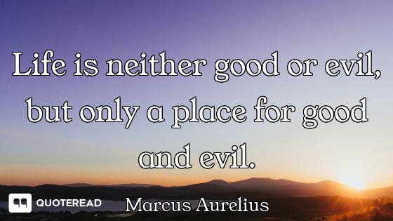 Life is neither good or evil, but Life is neither good or evil, but only a place for good and evil.