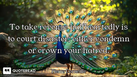 To take revenge halfheartedly is to court disaster; either condemn or crown your hatred.