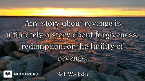 Any story about revenge is ultimately a story about forgiveness, redemption, or the futility of reve...