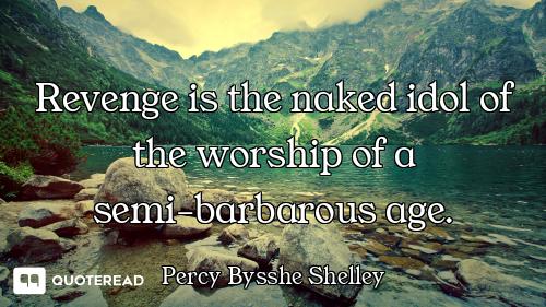 Revenge is the naked idol of the worship of a semi-barbarous age.