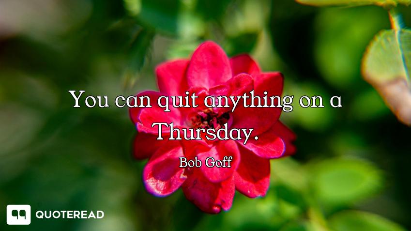 You can quit anything on a Thursday.