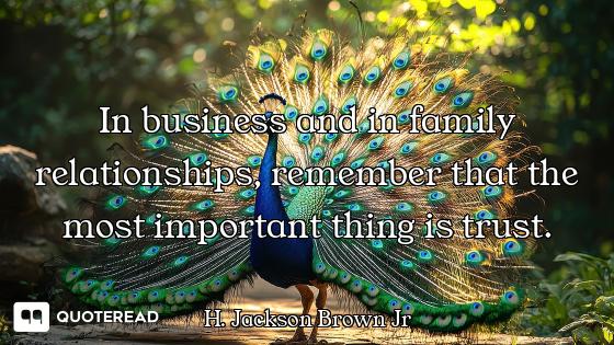 In business and in family relationships, remember that the most important thing is trust.
