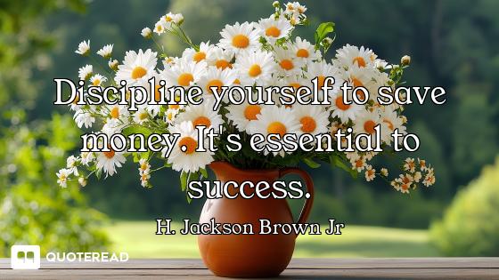 Discipline yourself to save money. It's essential to success.