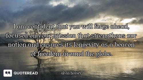 I am confident that you will forge ahead, focused on your mission that strengthens our nation and en...