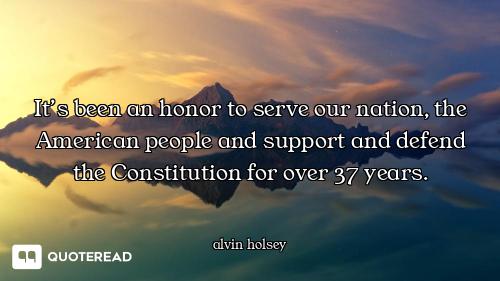 It’s been an honor to serve our nation, the American people and support and defend the Constitution...