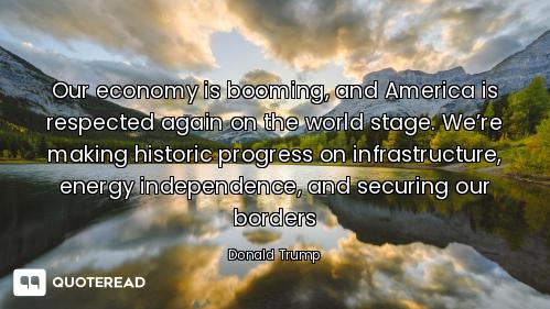 Our economy is booming, and America is respected again on the world stage. We’re making historic pro...