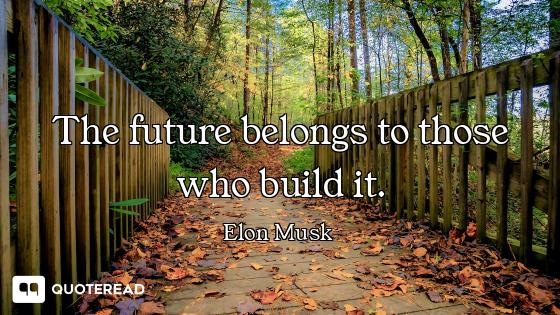 The future belongs to those who build it.