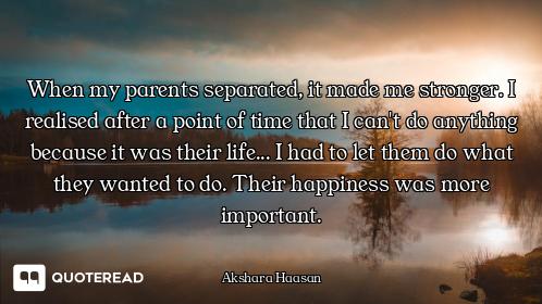 When my parents separated, it made me stronger. I realised after a point of time that I can't do any...