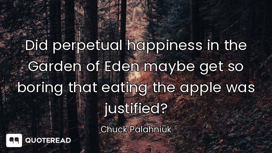 Did perpetual happiness in the Garden of Eden maybe get so boring that eating the apple was justifie...