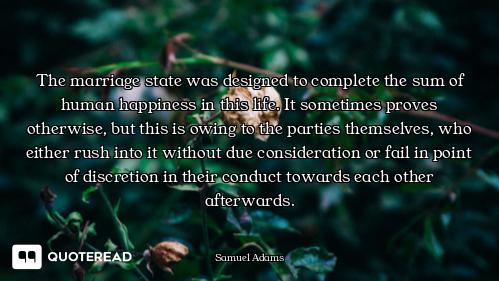 The marriage state was designed to complete the sum of human happiness in this life. It sometimes pr...