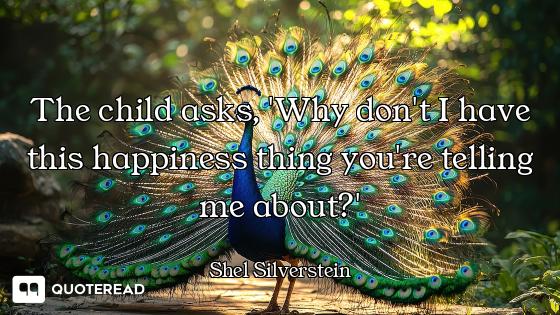 The child asks, 'Why don't I have this happiness thing you're telling me about?'