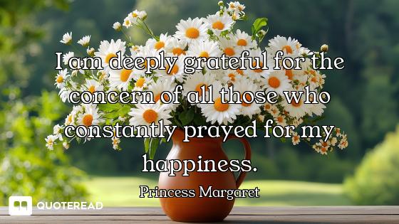 I am deeply grateful for the concern of all those who constantly prayed for my happiness.