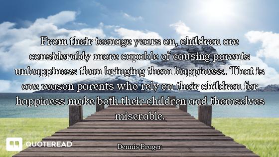 From their teenage years on, children are considerably more capable of causing parents unhappiness t...