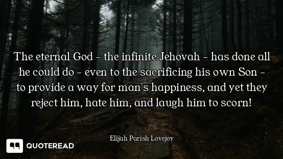 The eternal God - the infinite Jehovah - has done all he could do - even to the sacrificing his own...