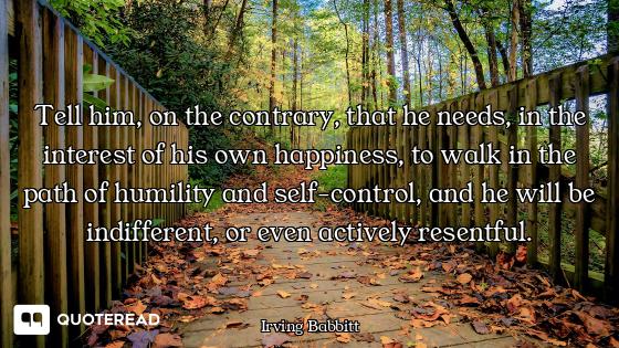 Tell him, on the contrary, that he needs, in the interest of his own happiness, to walk in the path...
