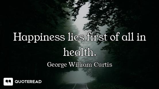 Happiness lies first of all in health.