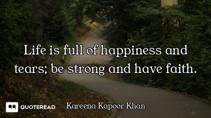 Life is full of happiness and tears; be strong and have faith.