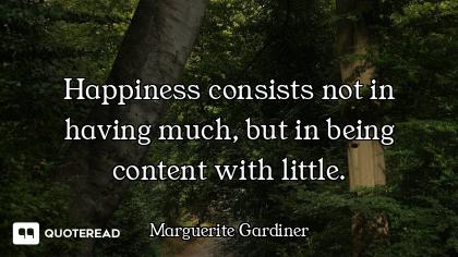 Happiness consists not in having much, but in being content with little.