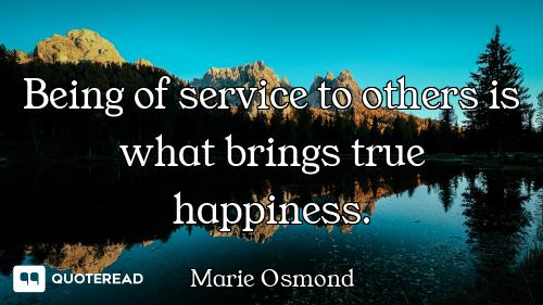 Being of service to others is what brings true happiness.