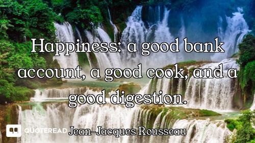 Happiness: a good bank account, a good cook, and a good digestion.