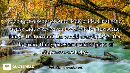 I don't get a sense of American pride. I just get a sense that everyone is here, battling the same t...