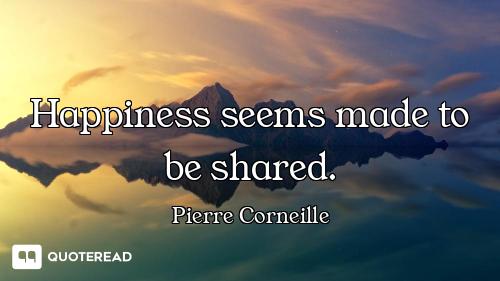 Happiness seems made to be shared.