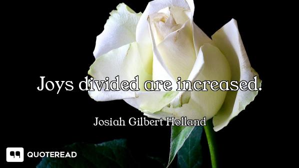 Joys divided are increased.