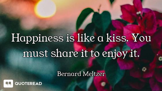 Happiness is like a kiss. You must Happiness is like a kiss. You must share it to enjoy it.