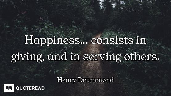 Happiness... consists in giving, and in serving others.
