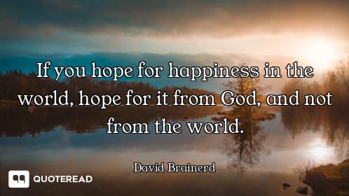 If you hope for happiness in the world, hope for it from God, and not from the world.