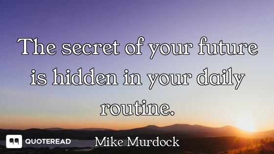 The secret of your future is hidden in your daily routine.