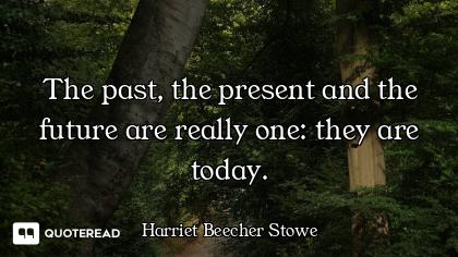 The past, the present and the future are really one: they are today.