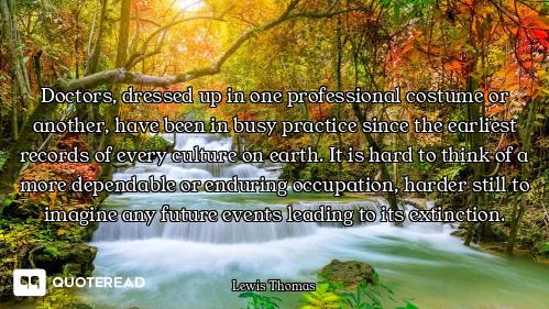 Doctors, dressed up in one professional costume or another, have been in busy practice since the ear...