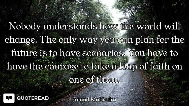 Nobody understands how the world will change. The only way you can plan for the future is to have sc...