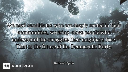 We need candidates who are deeply rooted in their communities, working-class people who understand t...