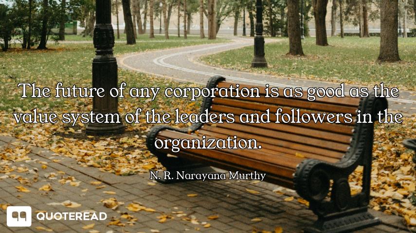 The future of any corporation is as good as the value system of the leaders and followers in the org...