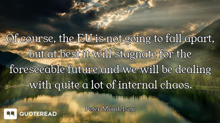 Of course, the EU is not going to fall apart, but at best it will stagnate for the foreseeable futur...
