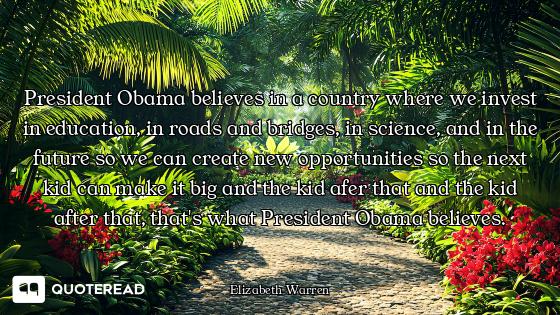 President Obama believes in a country where we invest in education, in roads and bridges, in science...