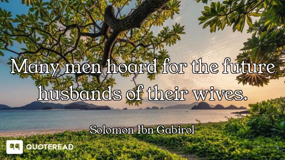 Many men hoard for the future husbands of their wives.