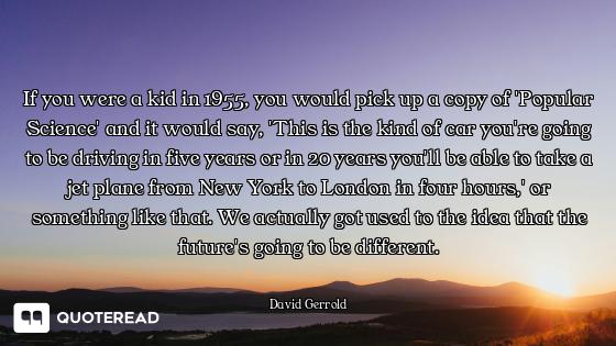 If you were a kid in 1955, you would pick up a copy of 'Popular Science' and it would say, 'This is...