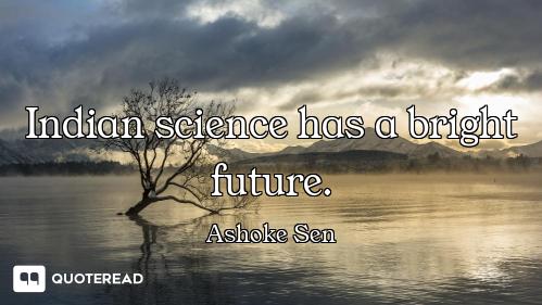 Indian science has a bright future.