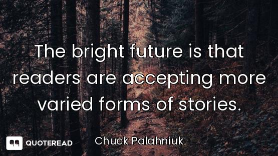 The bright future is that readers are accepting more varied forms of stories.