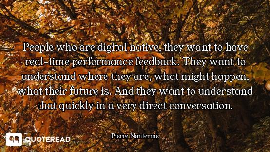 People who are digital native, they want to have real-time performance feedback. They want to unders...