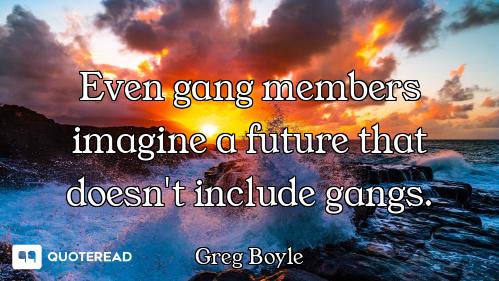 Even gang members imagine a future that doesn't include gangs.