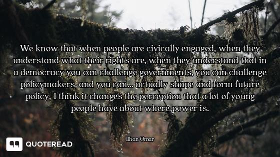 We know that when people are civically engaged, when they understand what their rights are, when the...