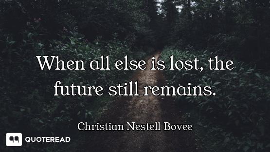 When all else is lost, the future s When all else is lost, the future still remains.